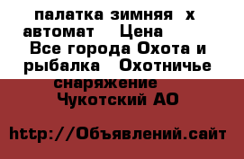 палатка зимняя 2х2 автомат  › Цена ­ 750 - Все города Охота и рыбалка » Охотничье снаряжение   . Чукотский АО